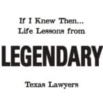 If I Knew Then Life Lessons from Legendary Texas Lawyers